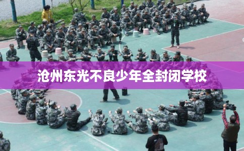 沧州东光不良少年全封闭学校