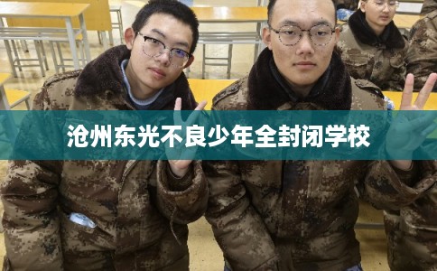沧州东光不良少年全封闭学校