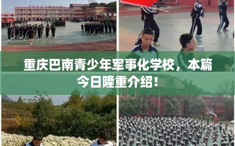 重庆巴南青少年军事化学校，本篇今日隆重介绍！