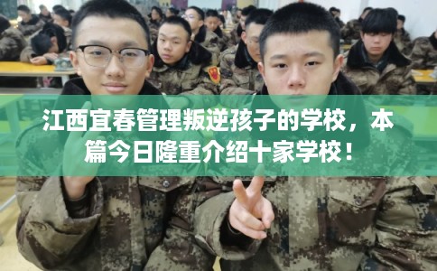 江西宜春管理叛逆孩子的学校，本篇今日隆重介绍十家学校！