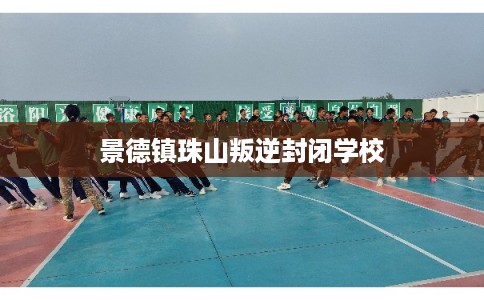 景德镇珠山叛逆封闭学校