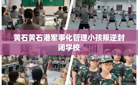 黄石黄石港军事化管理小孩叛逆封闭学校