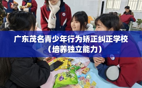 广东茂名青少年行为矫正纠正学校（培养独立能力）