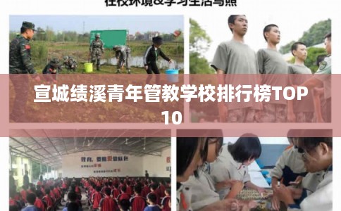宣城绩溪青年管教学校排行榜TOP10