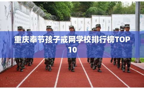 重庆奉节孩子戒网学校排行榜TOP10