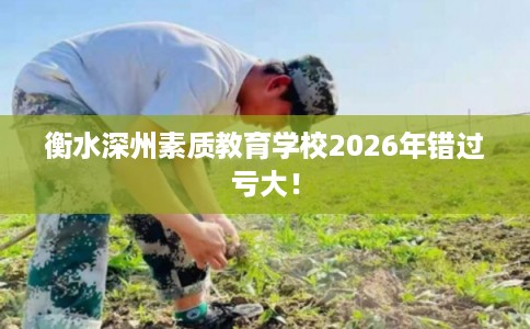 衡水深州素质教育学校2026年错过亏大！