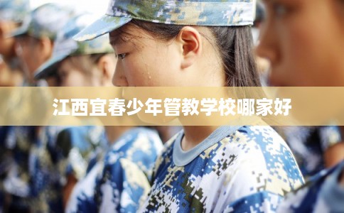 江西宜春少年管教学校哪家好