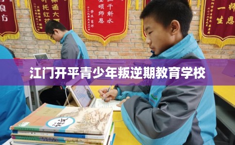 江门开平青少年叛逆期教育学校