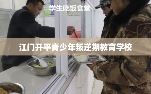 江门开平青少年叛逆期教育学校