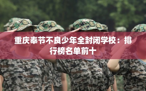 重庆奉节不良少年全封闭学校：排行榜名单前十
