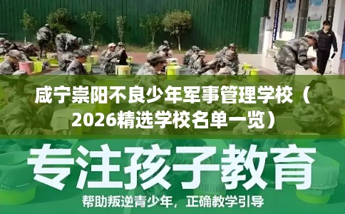 咸宁崇阳不良少年军事管理学校（2026精选学校名单一览）