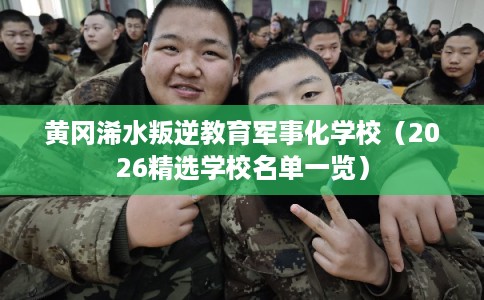 黄冈浠水叛逆教育军事化学校（2026精选学校名单一览）