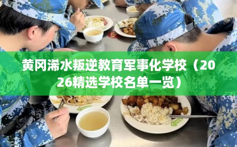 黄冈浠水叛逆教育军事化学校（2026精选学校名单一览）
