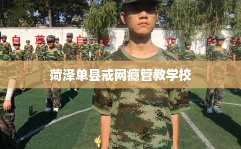 菏泽单县戒网瘾管教学校