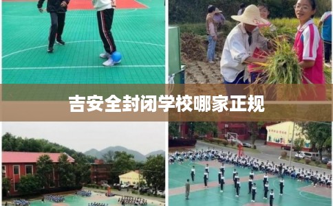 吉安全封闭学校哪家正规