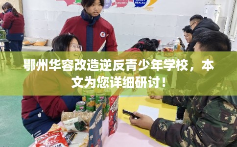 鄂州华容改造逆反青少年学校，本文为您详细研讨！