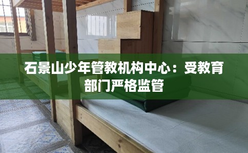 石景山少年管教机构中心：受教育部门严格监管