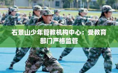 石景山少年管教机构中心：受教育部门严格监管