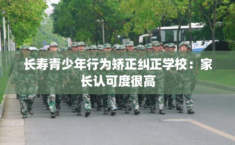 长寿青少年行为矫正纠正学校：家长认可度很高