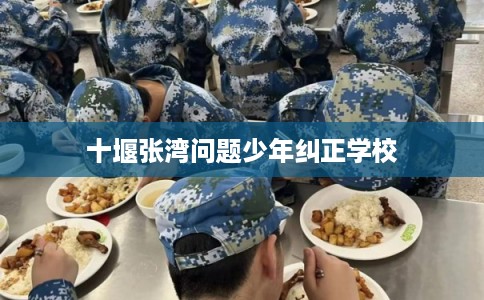 十堰张湾问题少年纠正学校