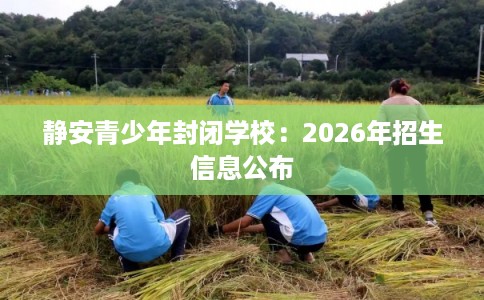 静安青少年封闭学校：2026年招生信息公布