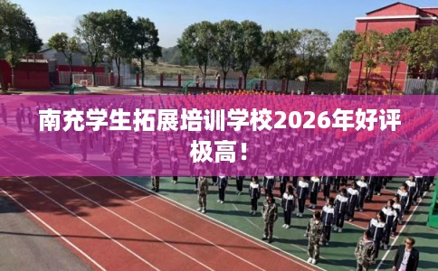 南充学生拓展培训学校2026年好评极高！