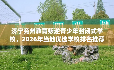 济宁兖州教育叛逆青少年封闭式学校，2026年当地优选学校排名推荐!