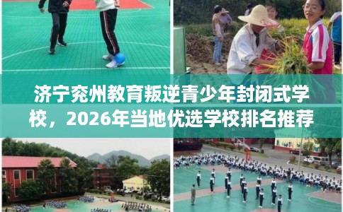 济宁兖州教育叛逆青少年封闭式学校，2026年当地优选学校排名推荐!