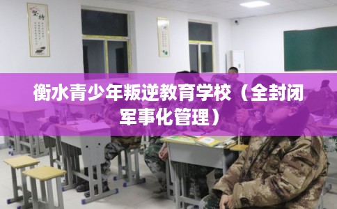 衡水青少年叛逆教育学校（全封闭军事化管理）