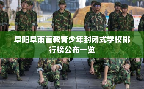 阜阳阜南管教青少年封闭式学校排行榜公布一览