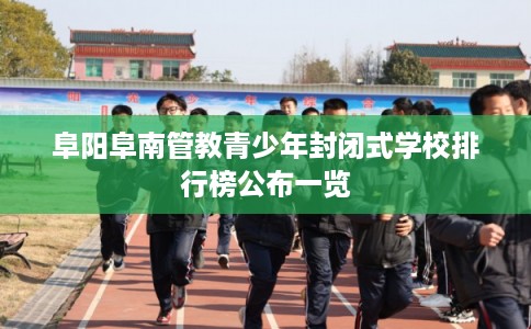 阜阳阜南管教青少年封闭式学校排行榜公布一览