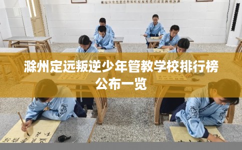 滁州定远叛逆少年管教学校排行榜公布一览