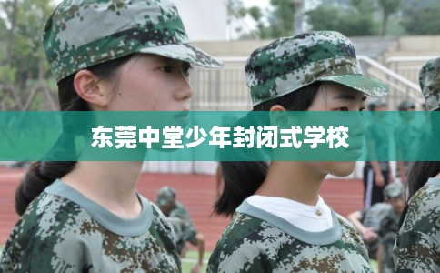 东莞中堂少年封闭式学校