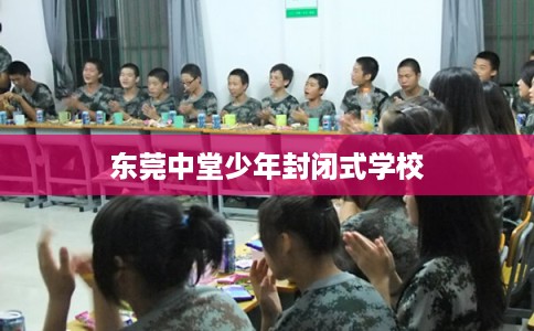 东莞中堂少年封闭式学校