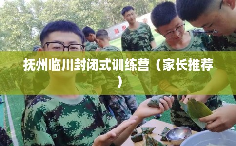 抚州临川封闭式训练营（家长推荐）