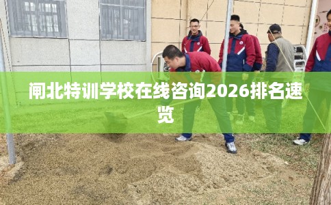 闸北特训学校在线咨询2026排名速览