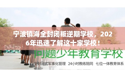 宁波镇海全封闭叛逆期学校，2026年迅速了解这十家学校！