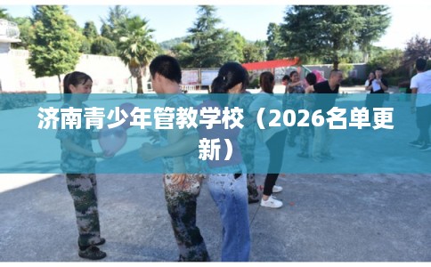 济南青少年管教学校（2026名单更新）