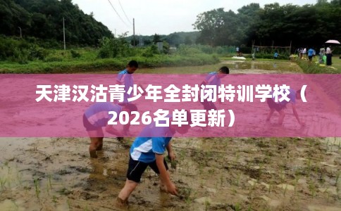 天津汉沽青少年全封闭特训学校（2026名单更新）