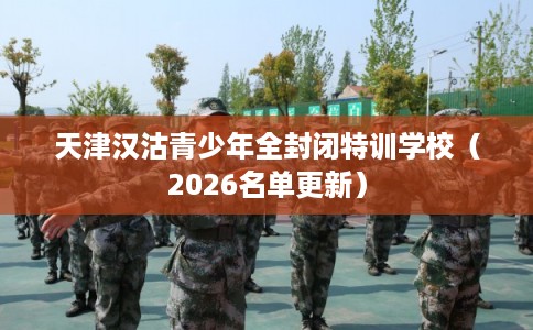 天津汉沽青少年全封闭特训学校（2026名单更新）