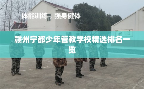 赣州宁都少年管教学校精选排名一览