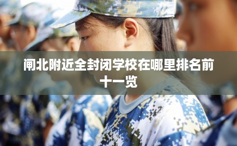 闸北附近全封闭学校在哪里排名前十一览