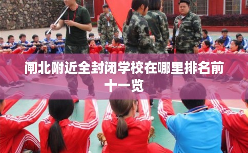 闸北附近全封闭学校在哪里排名前十一览