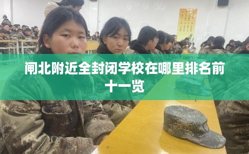 闸北附近全封闭学校在哪里排名前十一览
