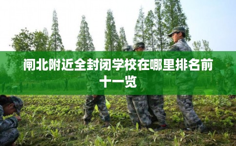 闸北附近全封闭学校在哪里排名前十一览