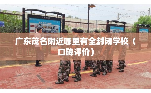 广东茂名附近哪里有全封闭学校（口碑评价）