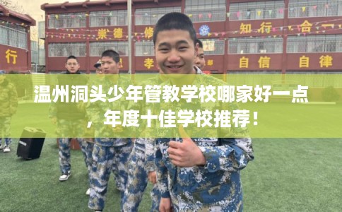 温州洞头少年管教学校哪家好一点，年度十佳学校推荐！