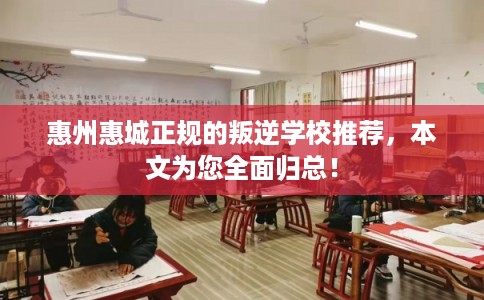 惠州惠城正规的叛逆学校推荐，本文为您全面归总！