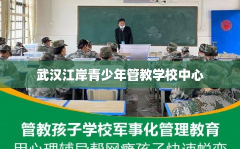 武汉江岸青少年管教学校中心