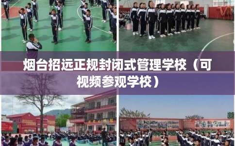 烟台招远正规封闭式管理学校（可视频参观学校）
